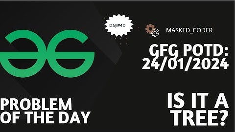 #40 | Is it a tree ? | gfg potd | 24-01-2024 | GFG Problem Of The Day | Two-Part Problem