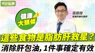 這些食物是脂肪肝救星？消除肝包油，1件事確定有效︱張振榕 胃腸肝膽科醫師【早安健康X健康大頭條】