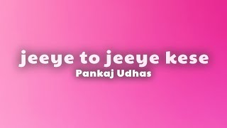 Pankaj Udhass - Jeeye To Jeeye Kaise (Lyrics)
