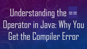 Understanding the == Operator in Java: Why You Get the Compiler Error