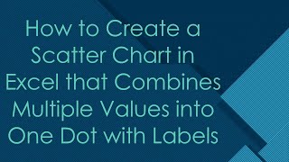 How to Create a Scatter Chart in Excel that Combines Multiple Values into One Dot with Labels
