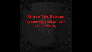 Above The Broken - By Morning Youll Be Gone (FULL COVER)