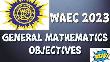 WASSCE 2023 GENERAL MATHEMATICS OBJECTIVES
