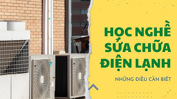 Những điều cần biết khi học nghề sửa chữa điện lạnh