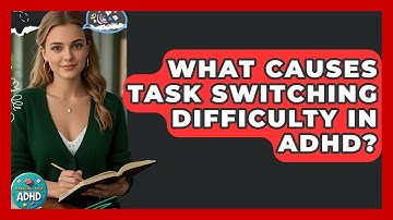 What Causes Task Switching Difficulty In ADHD? - Managing Your ADHD