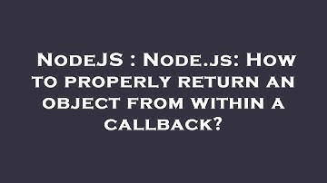 NodeJS : Node.js: How to properly return an object from within a callback?