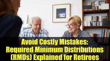 Avoid Costly Mistakes: Required Minimum Distributions (RMDs) Explained for Retirees