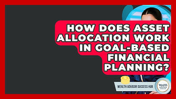 How Does Asset Allocation Work In Goal-based Financial Planning? - Wealth Advisor Success Hub