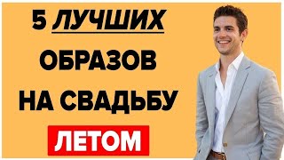 5 ЛУЧШИХ ОБРАЗОВ НА СВАДЬБУ (Для Жениха, Свидетеля и Гостя) | Как Одеться На Свадьбу Летом?