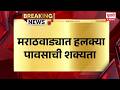 Monsoon Update | मराठवाड्यात हलक्या पावसाची शक्यता