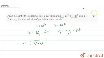 At an instasnt t the coordinates of a particles are x=at^(2), y=bt^(2) and z=-0. Themagnitude of...
