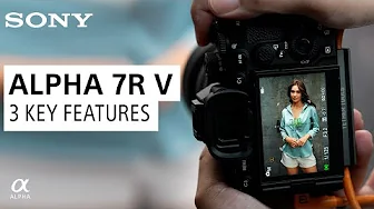 Alpha 7R V: 3 Powerful Features for All Creators