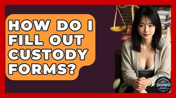 How Do I Fill Out Custody Forms? - Get Divorce Answers