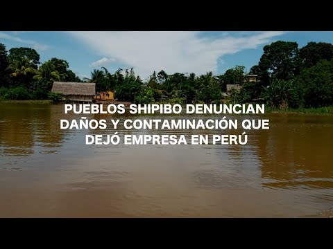 Sombras del petróleo en Perú: pueblos shipibo denuncian daños y contaminación que dejó empresa