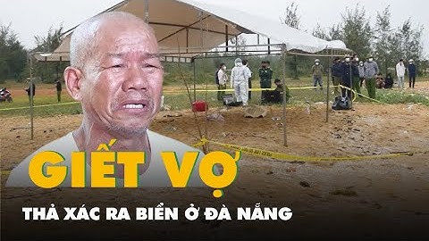 Vụ giết vợ thả xác ra biển ở Đà Nẵng: Người chồng liên tục khóc, mong vợ tha thứ