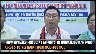 FRPM APPEALS FOR JOINT EFFORTS TO NORMALISE MANIPUR; URGES TO REFRAIN FROM MOB JUSTICE 07 OCT 2023
