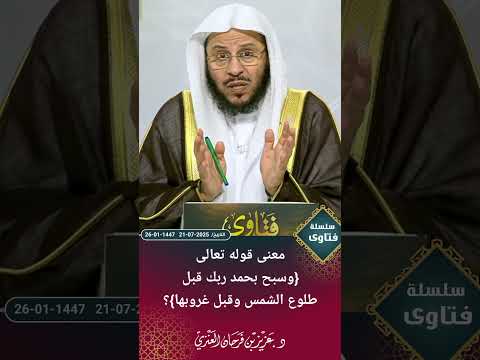 معنى قوله تعالى وسبح بحمد ربك قبل طلوع الشمس وقبل غروبها عزيز فرحان العنزي