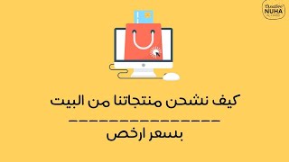 كيف نشحن منتجاتنا من البيت و بسعر ارخص