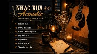 🎸 Nhạc Xưa Acoustic Hay Nhất 2026 | Biết Tìm Đâu, Đường Chân Trời, Ngồi Bên Em | Acoustic Chill