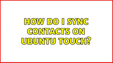 How do I sync contacts on Ubuntu Touch? (3 Solutions!!)