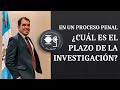 PLAZO DE LA INVESTIGACIÓN EN EL PROCESO PENAL - Lic. Omar Francisco Garnica Enríquez