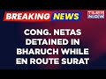 Breaking news  congress netas detained in bharuch while en route surat  english updates