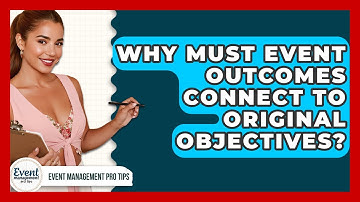 Why Must Event Outcomes Connect To Original Objectives? - Event Management Pro Tips