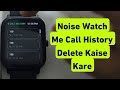 Noise Watch Me Call History Delete Kaise Kare | How to delete call history in Noise Smart Watch