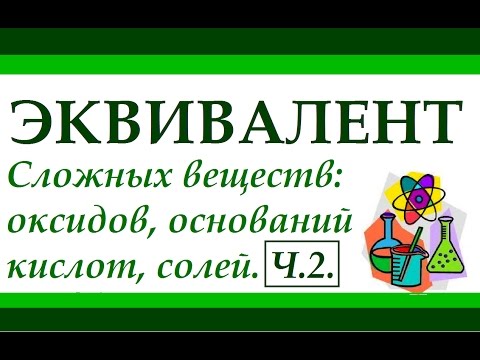 Эквивалент. Часть 2. Эквивалент сложного в-ва: оксидов, оснований, кислот, солей.