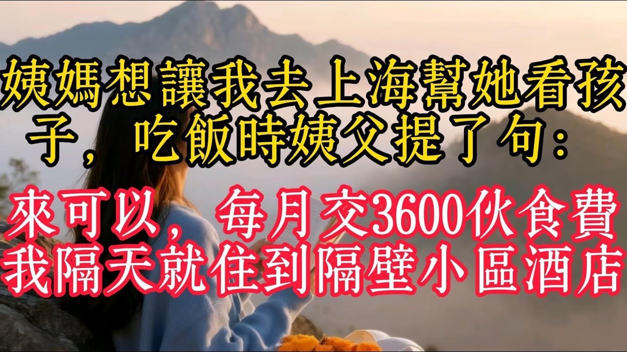 姨媽想讓我去上海幫她看孩子，吃飯時姨父提了句：來可以，每月交3600伙食費，我隔天就住到隔壁小區酒店