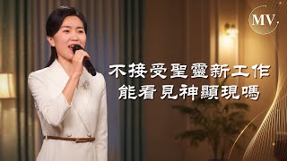 基督教會歌曲《不接受聖靈新工作能看見神顯現嗎》【詩歌Mv】