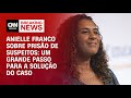 Anielle Franco sobre prisão de suspeitos: Um grande passo para a solução do caso | AGORA CNN