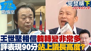 【完整版下集】王世堅相信韓國瑜轉變非常多 評表現90分站上議長高度少康戰情室 20240328