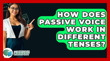 How Does Passive Voice Work In Different Tenses? - The Language Library