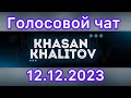 Голосовой чат Хасан Халитов [12.12.2023]