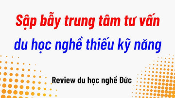 Du học nghề thiếu kỹ năng - Cái bẫy của trung tâm tư vấn vô trách nhiệm