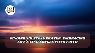 Finding Solace in Prayer: Embracing Life's Challenges with Faith