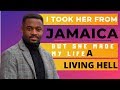 SHE MADE MY LIFE A LIVING HELL, AFTER I TOOK HER FROM JAMAICA