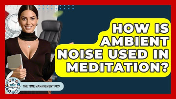 How Is Ambient Noise Used In Meditation? - The Time Management Pro