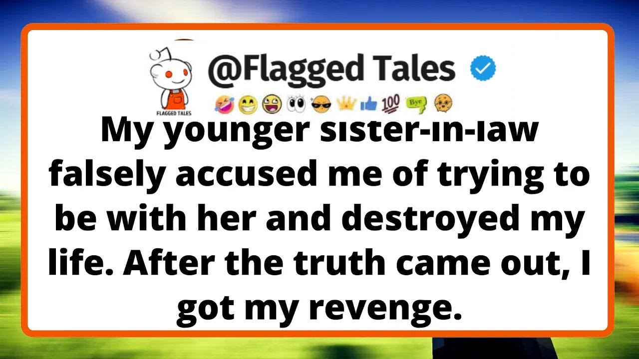 My younger sister in law falsely accused me of trying to be with her and destroyed my life