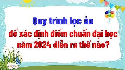 Quy trình lọc ảo để xác định điểm chuẩn đại học năm 2024 diễn ra thế nào?