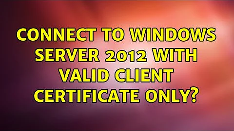 Connect to Windows Server 2012 with valid client certificate only?