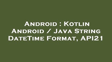 Android : Kotlin Android / Java String DateTime Format, API21