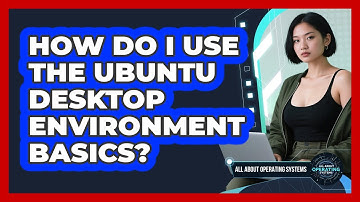 How Do I Use The Ubuntu Desktop Environment Basics? - All About Operating Systems
