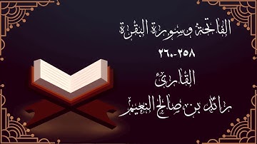 الفاتحة وسورة البقرة من الآية ٢٥٨ حتى آية٢٦٠ للقارئ رائد النعيم