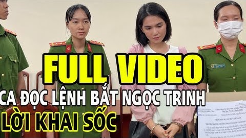 Full video: CA đọc lệnh bắt Ngọc Trinh. Lời khai của người mẫu Ngọc Trinh