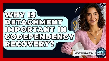 Why Is Detachment Important In Codependency Recovery? - Mind Over Substance
