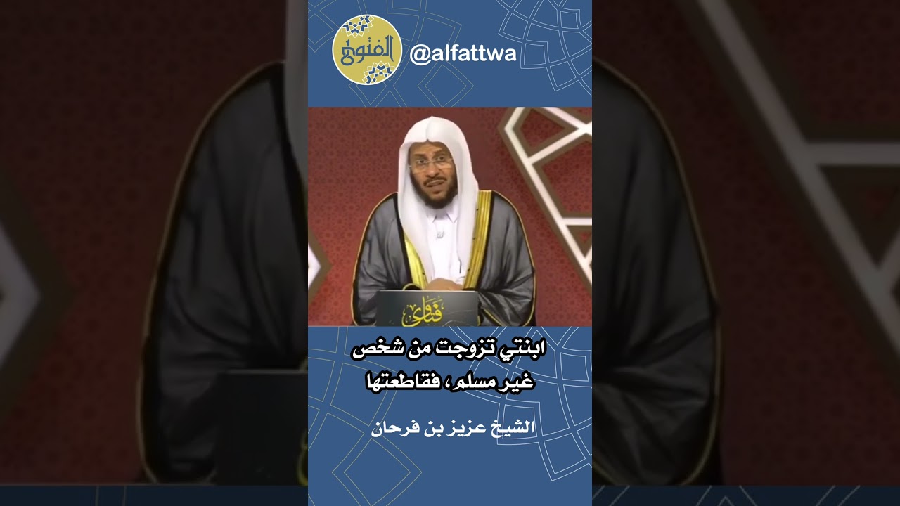 ابنتي تزوجت من شخص غير مسلم، فقاطعتها | الشيخ عزيز بن فرحان