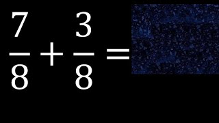 7/8 plus 3/8 , sum of homogeneous fractions, equal denominator 7/8+3/8