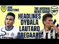 The Arsenal News Show EP166: Lautaro, Dybala, Odegaard, Nketiah & More! | #RawReactions